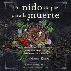 Un nido de paz para la muerte: Prácticas compasivas del cuidado físico, emocional y espiritual de una doula de la muerte Audibook, by Anne-Marie Keppel