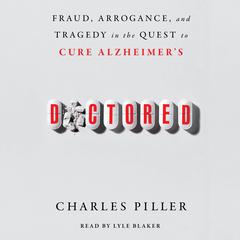 Doctored: Fraud, Arrogance, and Tragedy in the Quest to Cure Alzheimer's Audibook, by Charles Piller