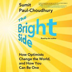 The Bright Side: How Optimists Change the World, and How You Can Be One Audibook, by Sumit Paul-Choudhury