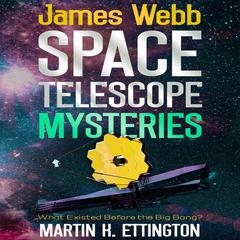 James Webb Space Telescope Mysteries: What Existed Before the Big Bang? Audibook, by Martin K. Ettington