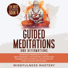 Guided Meditations and Affirmations: Mindfulness Meditations for Focus, Self- Compassion, and Gratitude. Cultivate Inner Strength, Boost Confidence, and Harness the Power of Positive Affirmations Audibook, by Mindfulness Mastery