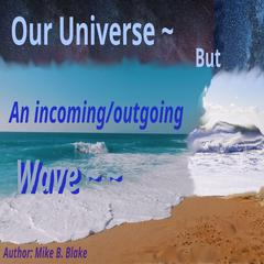 Our Universe - But An incoming/outgoing wave Audibook, by Mike Blake