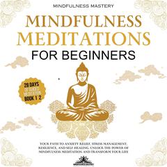 Mindfulness Meditations for Beginners: Your Path to Anxiety Relief, Stress Management, Resilience, and Self-Healing. Unlock the Power of Mindfulness Meditation and Transform Your Life Audiobook, by Mindfulness Mastery