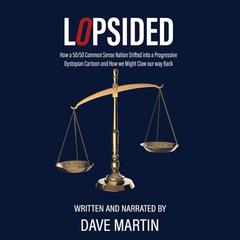 Lopsided: How a 50/50 Common Sense Nation Drifted into a Progressive Dystopian Cartoon and How we Might Claw our way Back Audibook, by Dave Martin