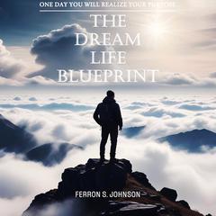 The Dream Life Blueprint: One Day You Will Realize Your Purpose Audiobook, by Ferron S. Johnson