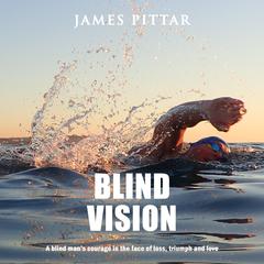 Blind Vision: A blind man's courage in the face of loss, triumph and love Audibook, by James Pittar