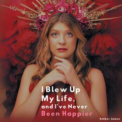 I Blew Up My Life And Ive Never Been Happier Audiobook, by Amber James