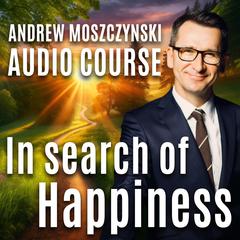 Audio Course - In Search of Happiness: Become the author of your life and take control of it Audiobook, by Andrew Moszczynski