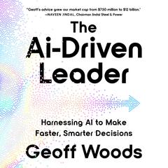 The Ai-Driven Leader: Harnessing AI to Make Faster, Smarter Decisions Audibook, by Geoff Woods