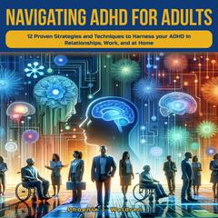 Navigating ADHD for Adults: Navigating ADHD For Adults: 12 Proven Strategies and Techniques to Harness your ADHD in Relationships, Work, and at Home Audibook, by Phoenix J. Waldren