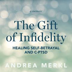 The Gift of Infidelity: Healing Self-betrayal & C-PTSD Audiobook, by Andrea Merkl