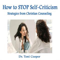 How to STOP Self-Criticism: Strategies from Christian Counseling Audibook, by Toni Cooper