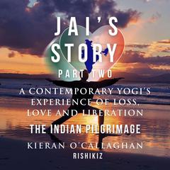 Jais Story Part 2 - A Contemporary Yogis Experience of Loss, Love and Liberation - The Indian Pilgrimage Audiobook, by Kieran O'Callaghan - Rishikiz