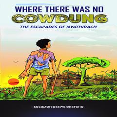 Where there was no Cowdung: The Escapades of Nyathirach Audibook, by Solomon Osewe Oketcho