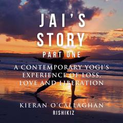 Jais Story Part 1 - A Contemporary Yogis Experience of Loss, Love and Liberation Audiobook, by Kieran O'Callaghan - Rishikiz