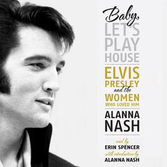 Baby, Let’s Play House: Elvis Presley and the Women Who Loved Him Audibook, by Alanna Nash