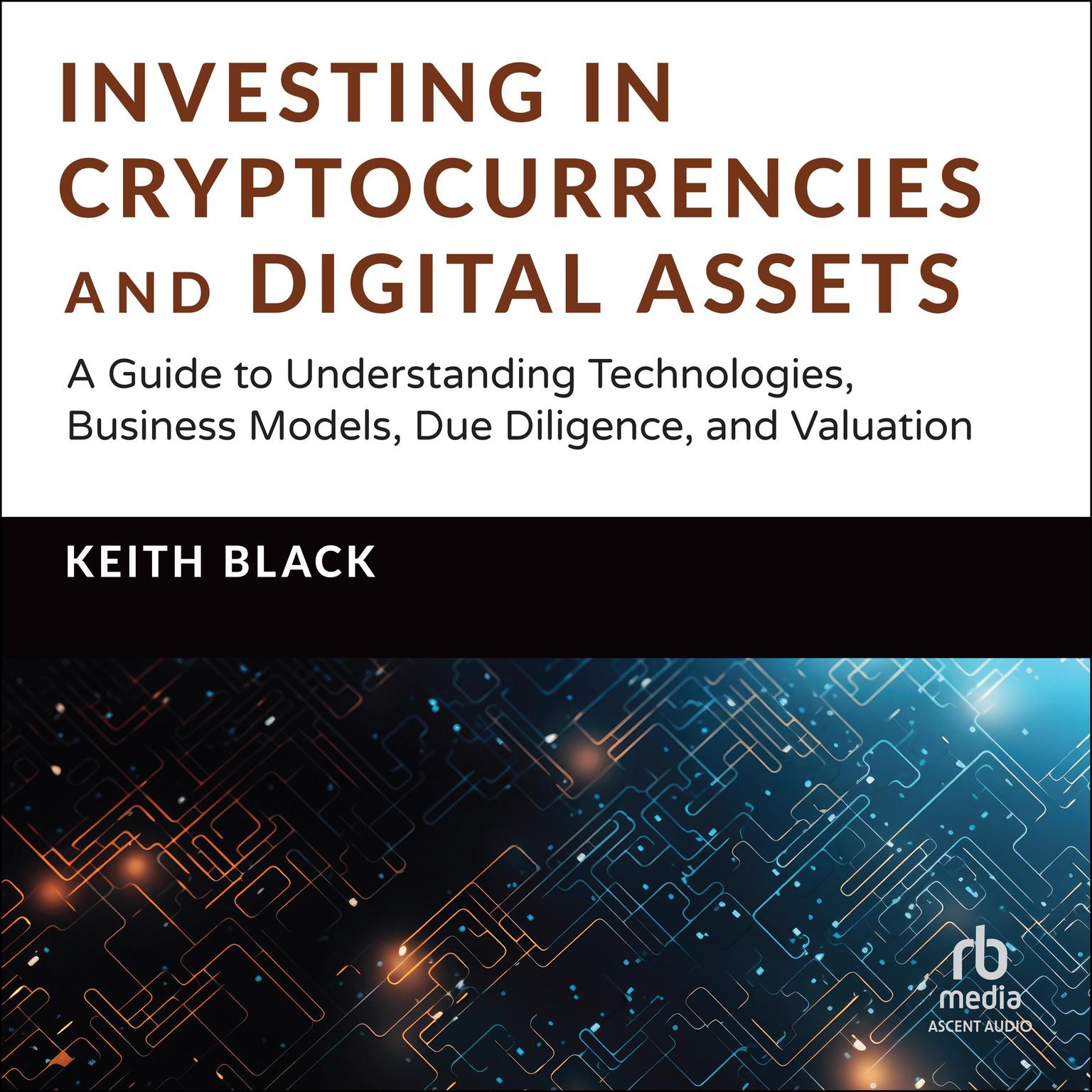 Investing in Cryptocurrencies and Digital Assets: A Guide to Understanding Technologies, Business Models, Due Diligence, and Valuation Audiobook, by Keith H. Black