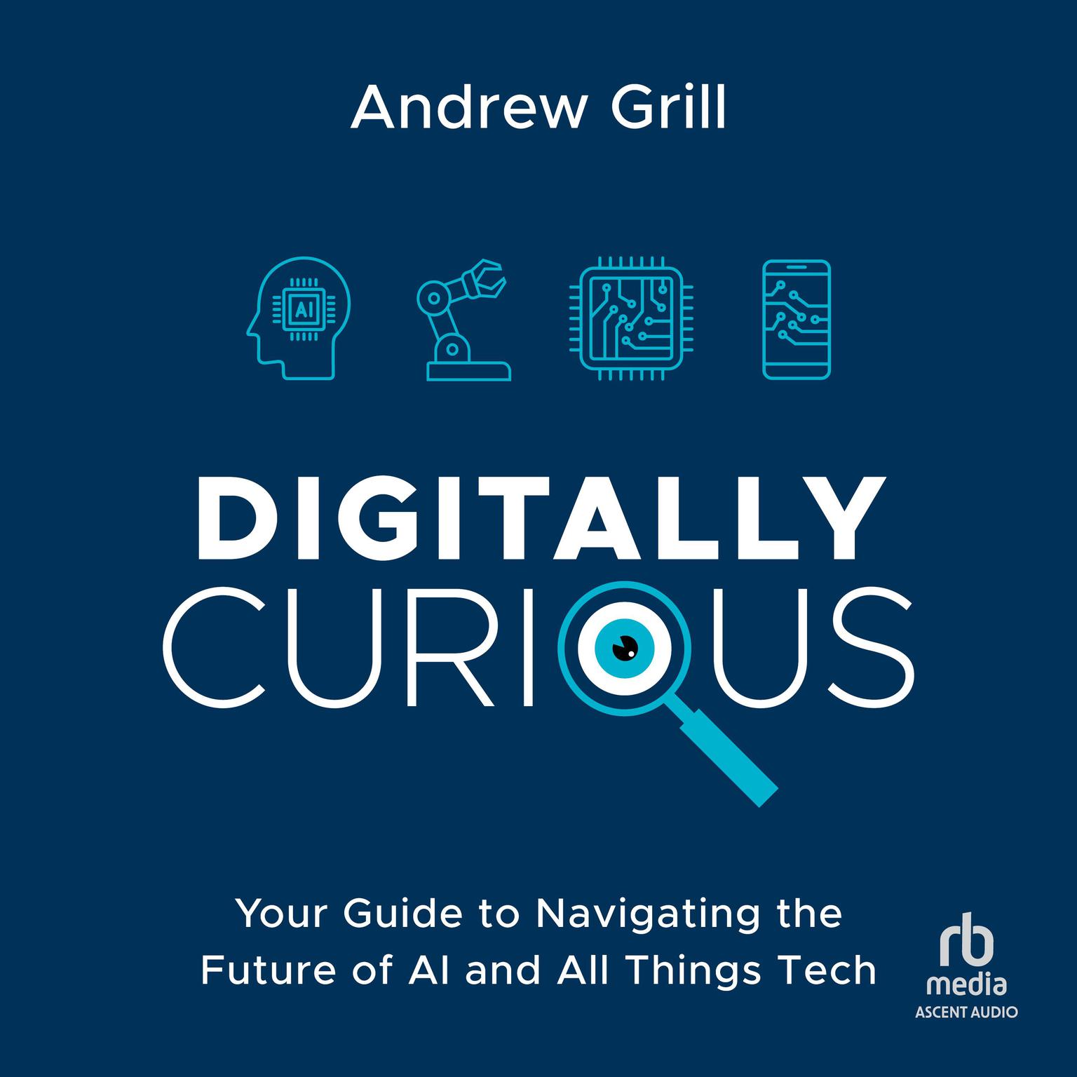 Digitally Curious: Your Simple Guide to Navigating the Future of AI and All Things Tech Audiobook, by Andrew Grill