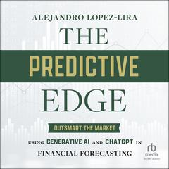 The Predictive Edge: Outsmart the Market using Generative AI and ChatGPT in Financial Forecasting Audibook, by Alejandro Lopez-Lira