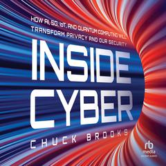 Inside Cyber: How AI, 5G, and Quantum Computing Will Transform Privacy and Our Security Audibook, by Chuck Brooks