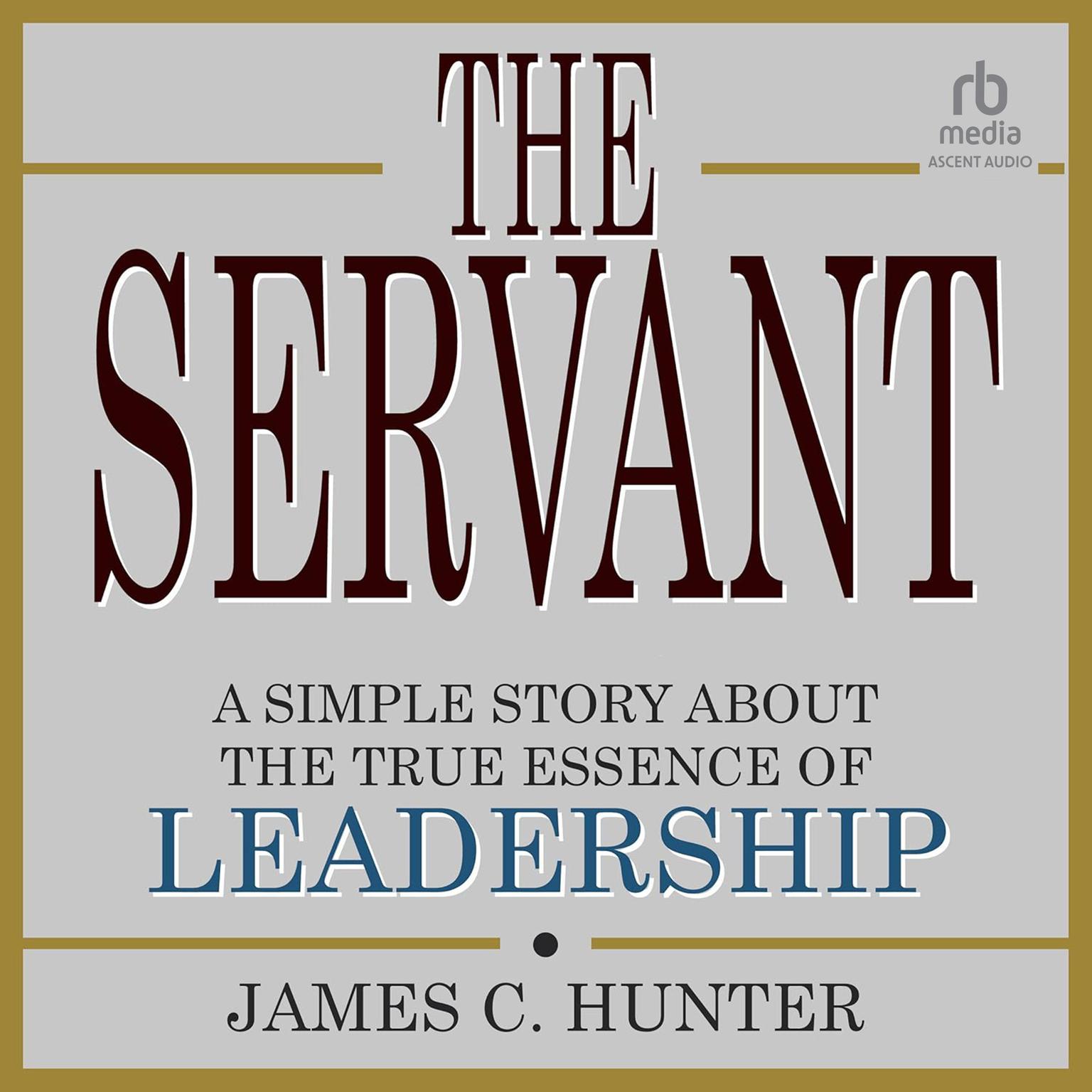 The Servant: A Simple Story About the True Essence of Leadership Audiobook, by James C. Hunter