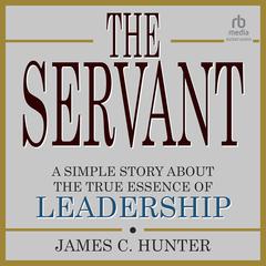 The Servant: A Simple Story About the True Essence of Leadership Audiobook, by James C. Hunter