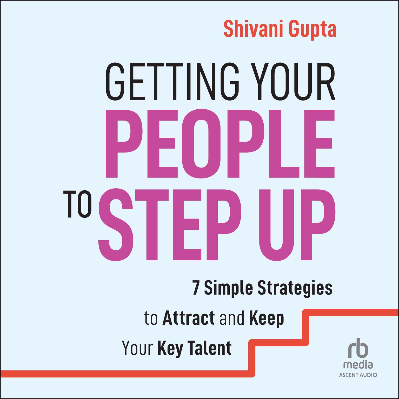 Getting Your People to Step Up: 7 Simple Strategies to Attract and Keep Your Key Talent Audiobook, by Shivani Gupta