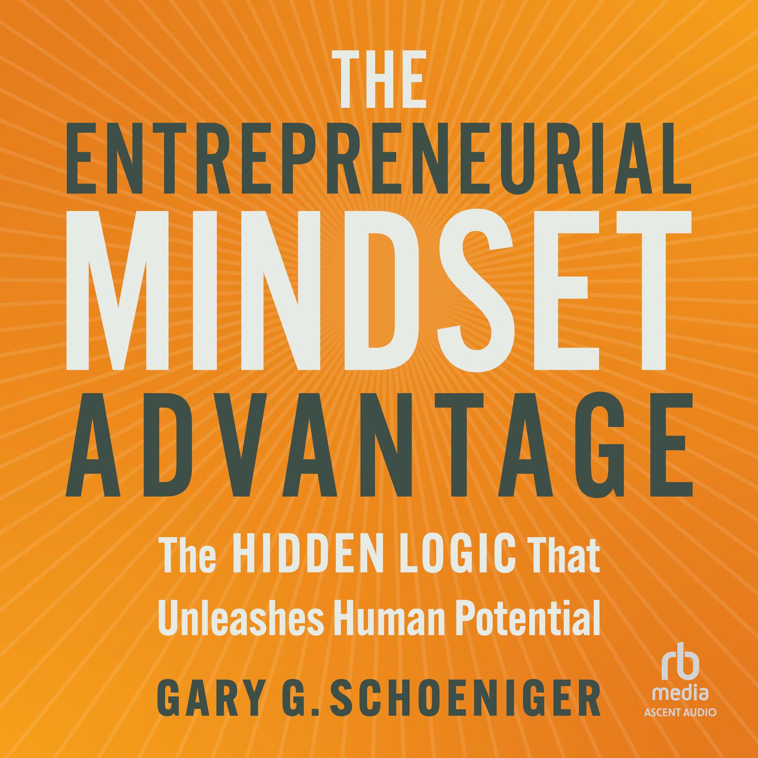 The Entrepreneurial Mindset Advantage: The Hidden Logic That Unleashes Human Potential Audiobook, by Gary G. Schoeniger