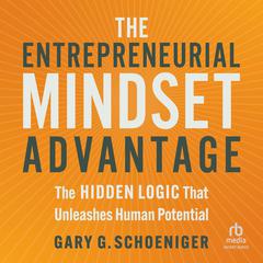 The Entrepreneurial Mindset Advantage: The Hidden Logic That Unleashes Human Potential Audibook, by Gary G. Schoeniger