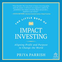 The Little Book of Impact Investing: Aligning Profit and Purpose to Change the World Audibook, by Priya Parrish