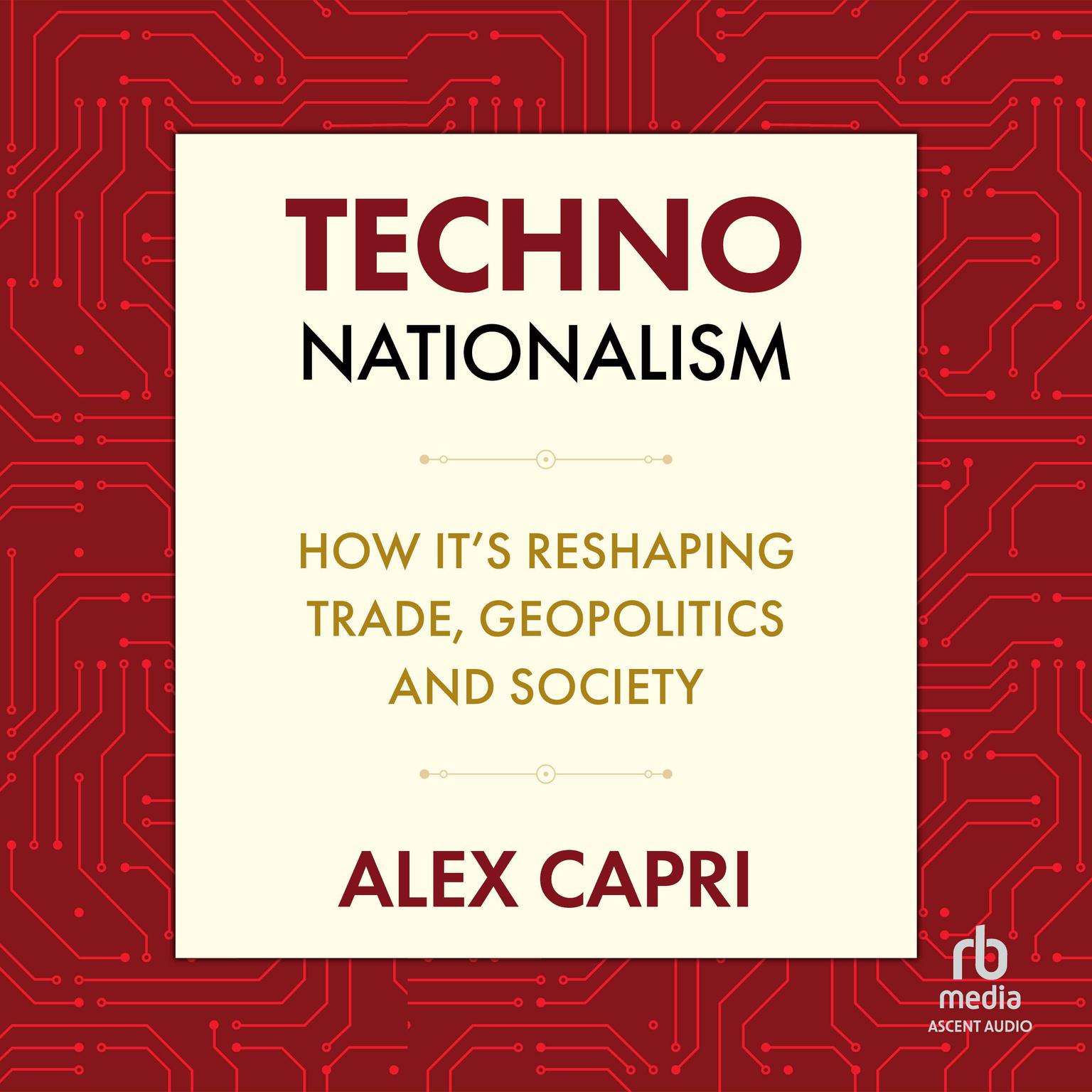 TECHNO-Nationalism: How its Reshaping Trade, Geopolitics, and Society Audiobook, by Alex Capri