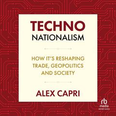 TECHNO-Nationalism: How it's Reshaping Trade, Geopolitics, and Society Audibook, by Alex Capri