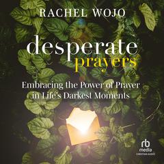 Desperate Prayers: Embracing the Power of Prayer in Life's Darkest Moments Audibook, by Rachel Wojo