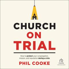 Church on Trial: How to Protect Your Congregation, Mission, and Reputation During a Crisis Audibook, by Phil Cooke