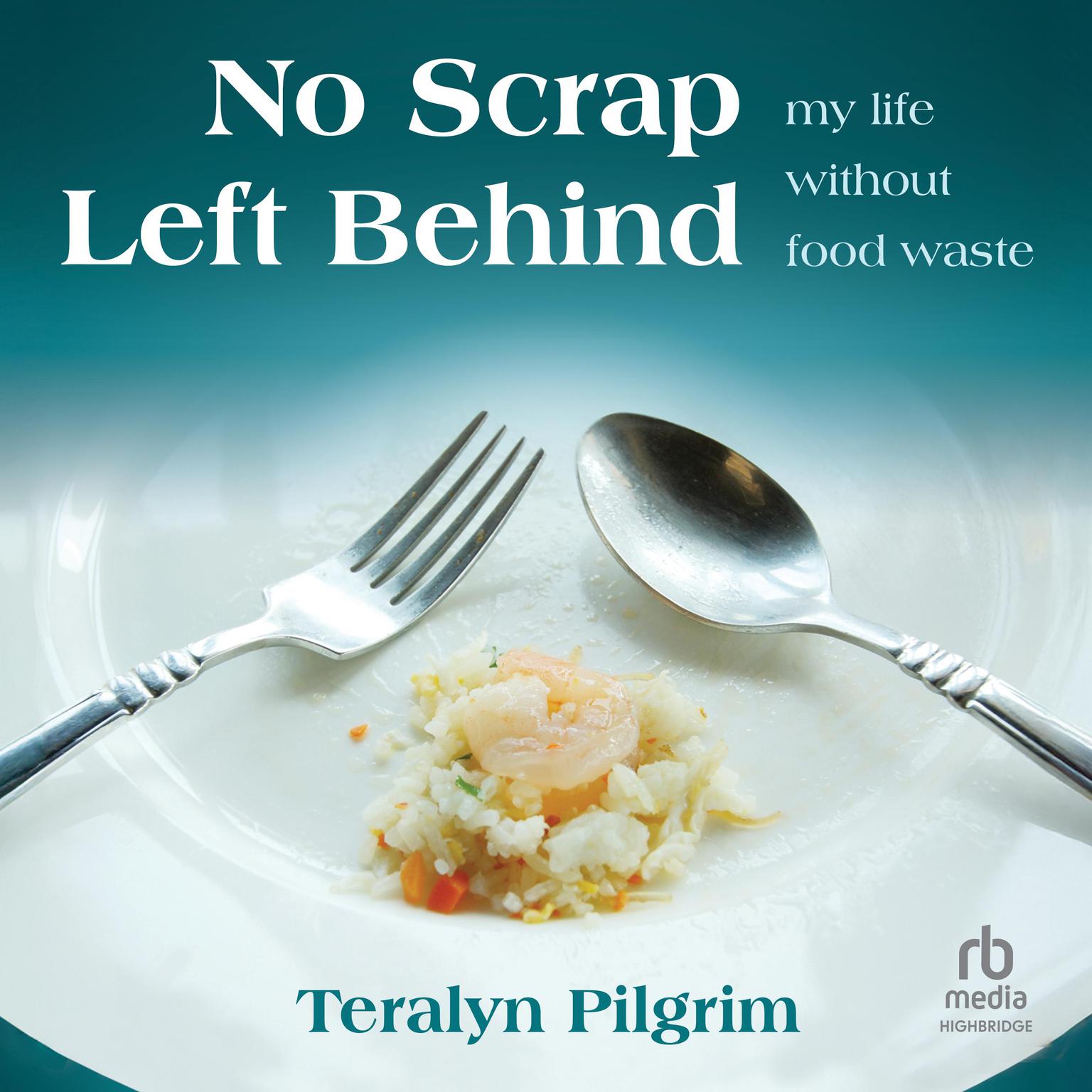 No Scrap Left Behind: My Life Without Food Waste Audiobook, by Teralyn Pilgrim