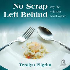 No Scrap Left Behind: My Life Without Food Waste Audibook, by Teralyn Pilgrim