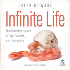 Infinite Life: The Revolutionary Story of Eggs, Evolution, and Life on Earth Audiobook, by Jules Howard