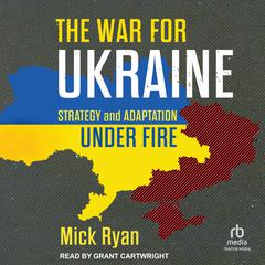 The War for Ukraine: Strategy and Adaptation Under Fire Audibook, by Mick Ryan