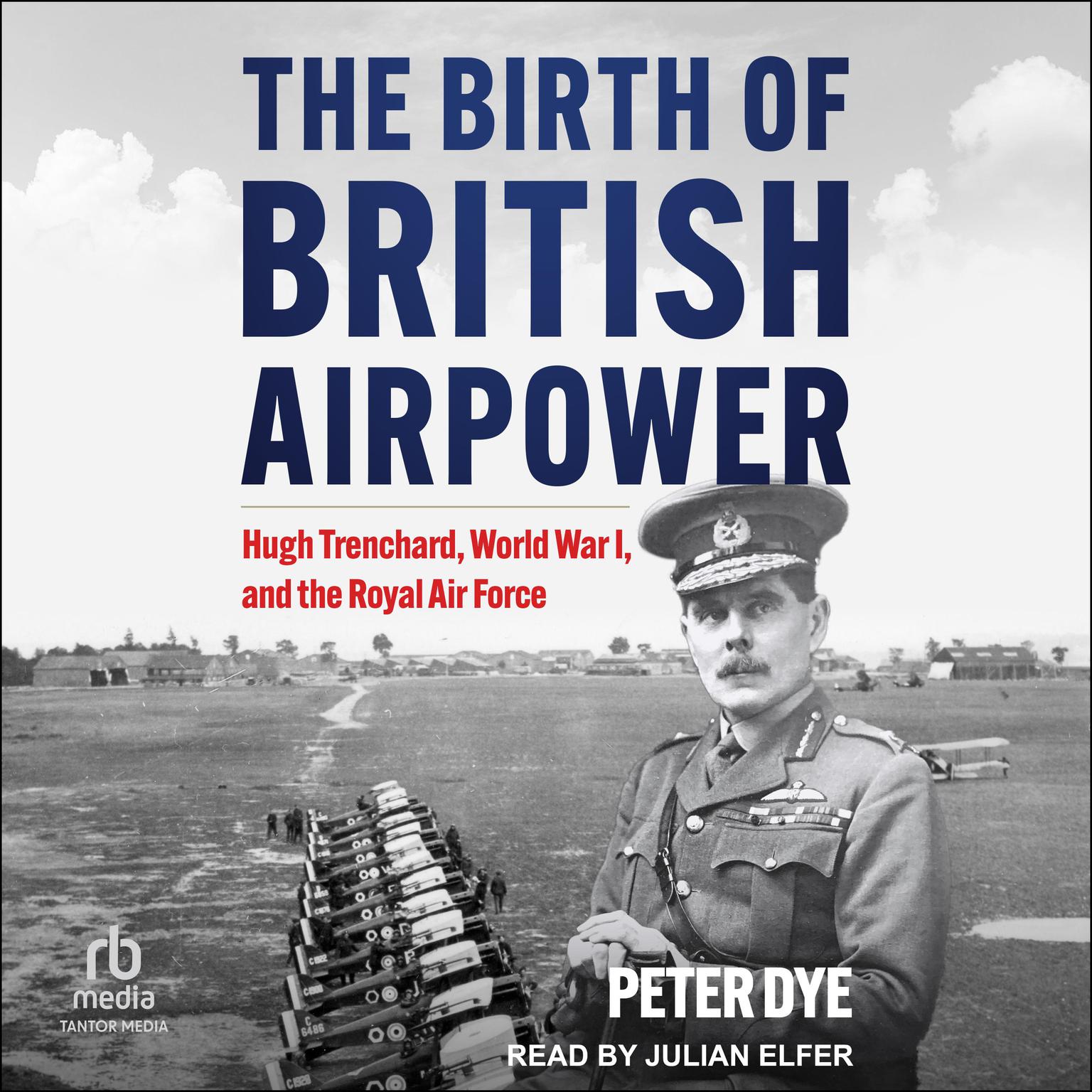 The Birth of British Airpower: Hugh Trenchard, World War I, and the Royal Air Force Audiobook, by Peter Dye