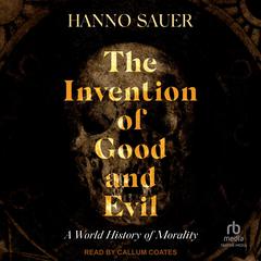 The Invention of Good and Evil: A World History of Morality Audibook, by Hanno Sauer