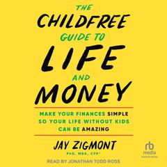 The Childfree Guide to Life and Money: Make Your Finances Simple So Your Life Without Kids Can Be Amazing Audibook, by Jay Zigmont