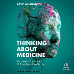 Thinking About Medicine: An Introduction to the Philosophy of Healthcare Audibook, by David Misselbrook