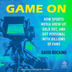 Game On: How Sports Media Grew Up, Sold Out, and Got Personal with Billions of Fans Audibook, by David Bockino