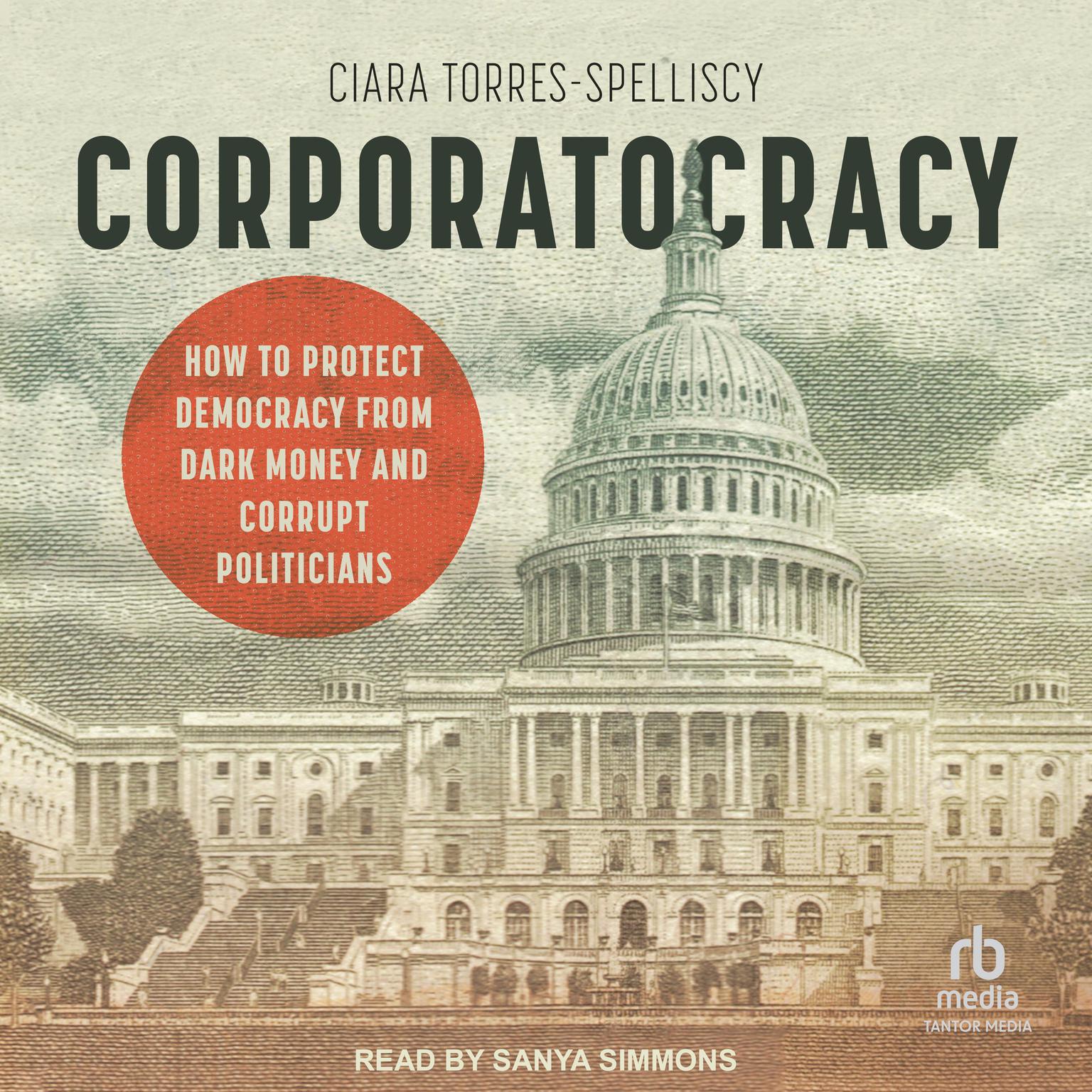 Corporatocracy: How to Protect Democracy from Dark Money and Corrupt Politicians Audiobook, by Ciara Torres-Spelliscy