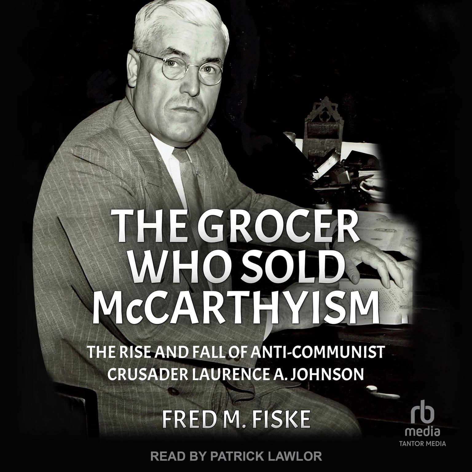 The Grocer Who Sold McCarthyism: The Rise and Fall of Anti-Communist Crusader Laurence A. Johnson Audiobook, by Fred M. Fiske