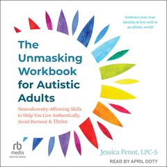 The Unmasking Workbook for Autistic Adults: Neurodiversity Affirming Skills to Help You Live Authentically, Avoid Burnout, and Thrive Audibook, by Jessica Penot, LPC-S