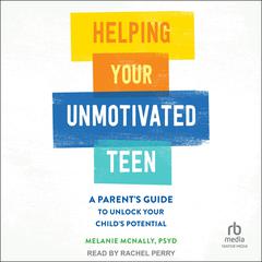 Helping Your Unmotivated Teen: A Parent's Guide to Unlock Your Child's Potential Audibook, by Melanie McNally