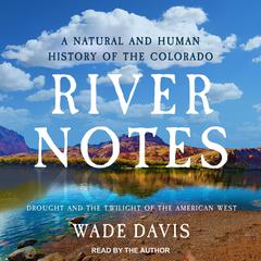 River Notes: Drought and the Twilight of the American West ― A Natural and Human History of the Colorado Audibook, by Wade Davis