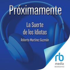 La Suerte de los Idiotas 'The Luck of Idiots' Audiobook, by Roberto Martínez Guzmán