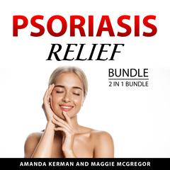 Psoriasis Relief Bundle, 2 in 1 Bundle: Psoriasis Healing and Psoriasis Treatment Audibook, by Amanda Kerman